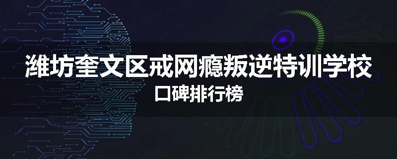 潍坊奎文区戒网瘾叛逆特训学校口碑排行榜
