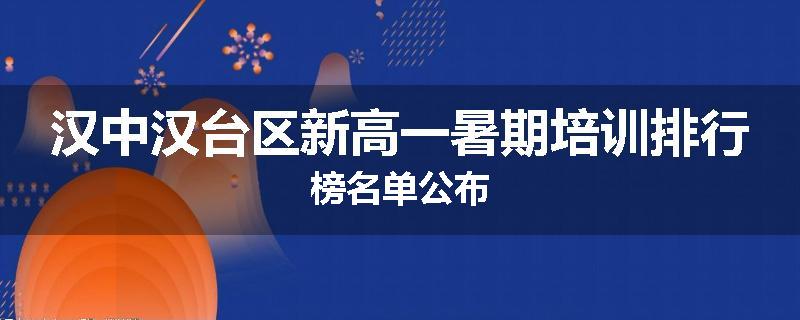 汉中汉台区新高一暑期培训排行榜名单公布