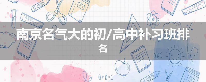 南京名气大的初/高中补习班排名