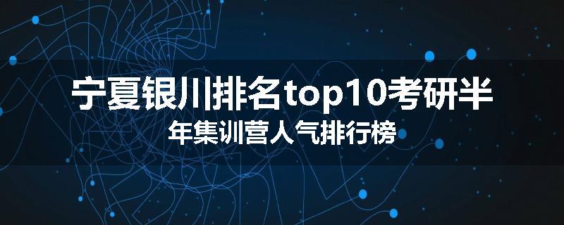 宁夏银川排名top10考研半年集训营人气排行榜