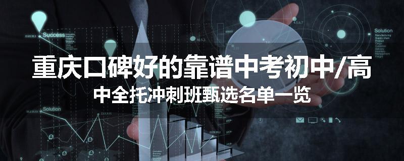 重庆口碑好的靠谱中考初中/高中全托冲刺班甄选名单一览