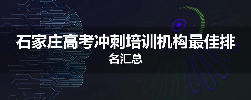 石家庄高考冲刺培训机构最佳排名汇总
