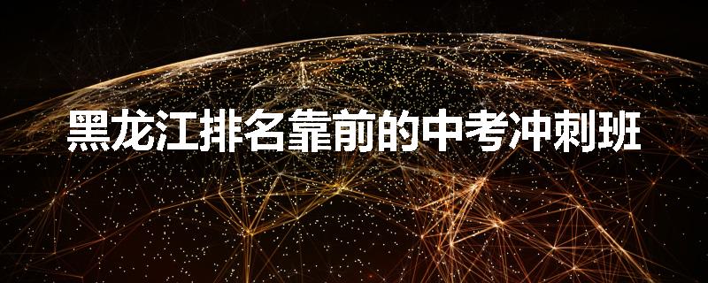 黑龙江排名靠前的中考冲刺班