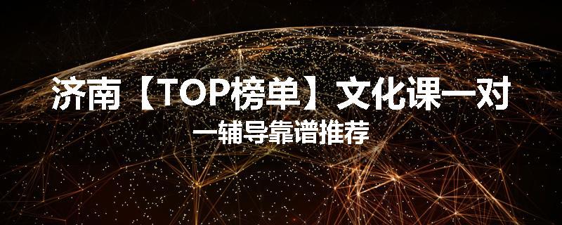 济南【TOP榜单】文化课一对一辅导靠谱推荐