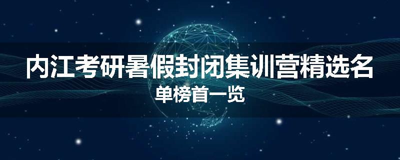 内江考研暑假封闭集训营精选名单榜首一览