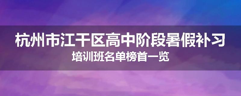 杭州市江干区高中阶段暑假补习培训班名单榜首一览