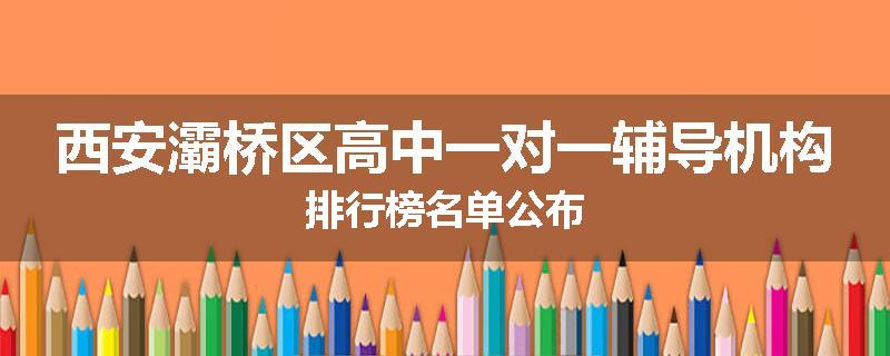西安灞桥区高中一对一辅导机构排行榜名单公布