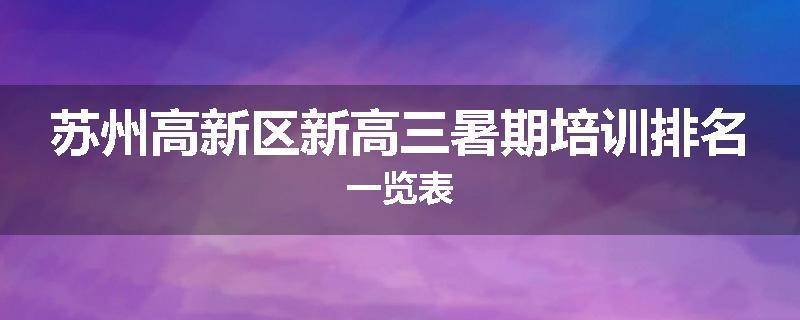 苏州高新区新高三暑期培训排名一览表