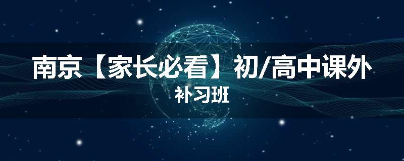 南京【家长必看】初/高中课外补习班