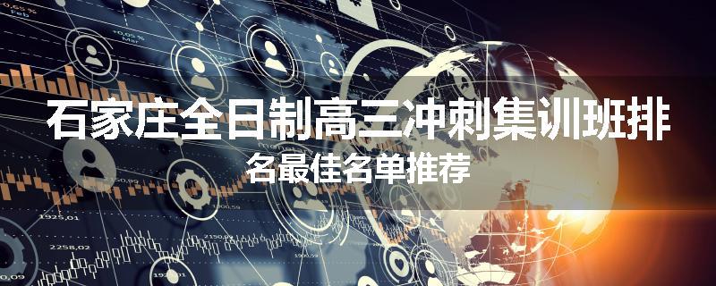 石家庄全日制高三冲刺集训班排名最佳名单推荐