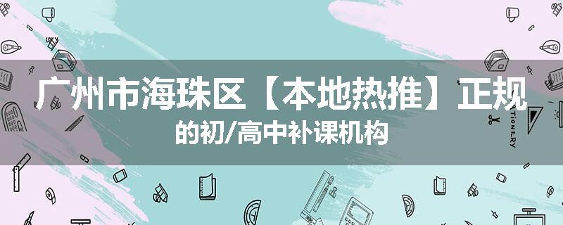 广州市海珠区【本地热推】正规的初/高中补课机构