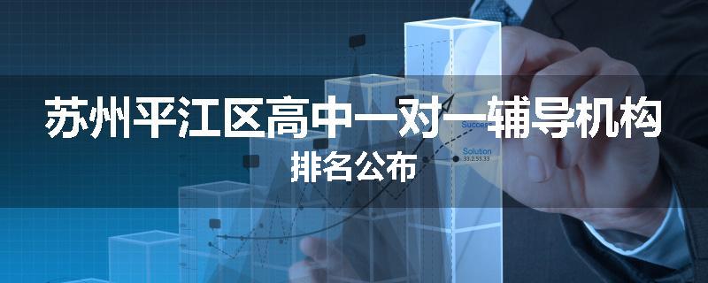 苏州平江区高中一对一辅导机构排名公布