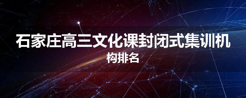 石家庄高三文化课封闭式集训机构排名