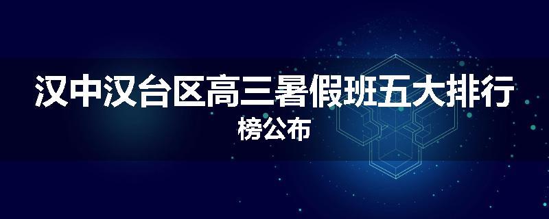 汉中汉台区高三暑假班五大排行榜公布