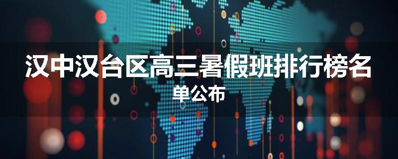 汉中汉台区高三暑假班排行榜名单公布