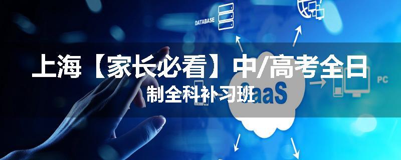 上海【家长必看】中/高考全日制全科补习班