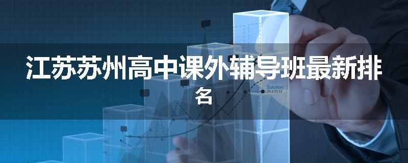 江苏苏州高中课外辅导班最新排名