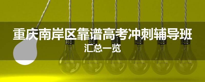 重庆南岸区靠谱高考冲刺辅导班汇总一览