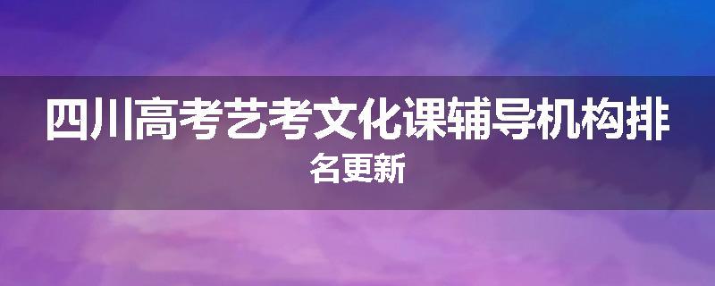 四川高考艺考文化课辅导机构排名更新