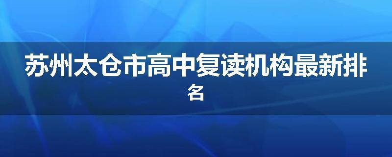 苏州太仓市高中复读机构最新排名
