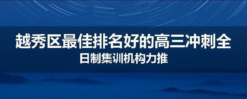 越秀区最佳排名好的高三冲刺全日制集训机构力推