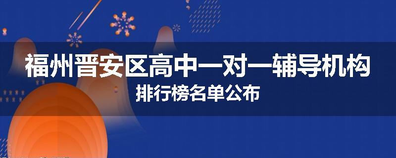 福州晋安区高中一对一辅导机构排行榜名单公布