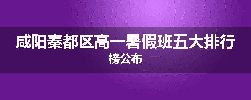 咸阳秦都区高一暑假班五大排行榜公布
