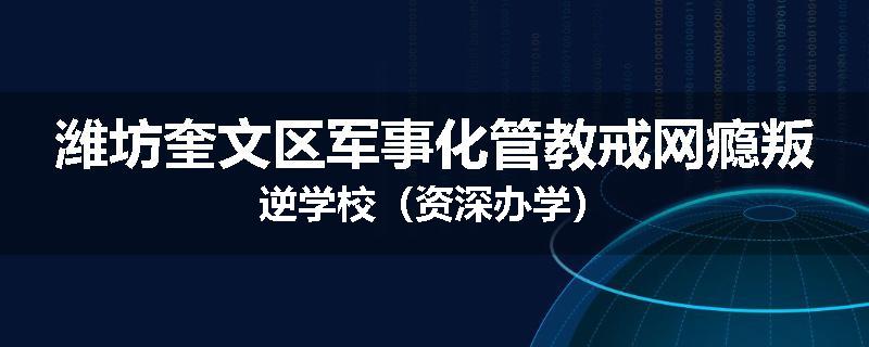 潍坊奎文区军事化管教戒网瘾叛逆学校（资深办学）