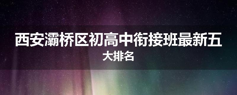 西安灞桥区初高中衔接班最新五大排名