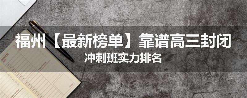 福州【最新榜单】靠谱高三封闭冲刺班实力排名