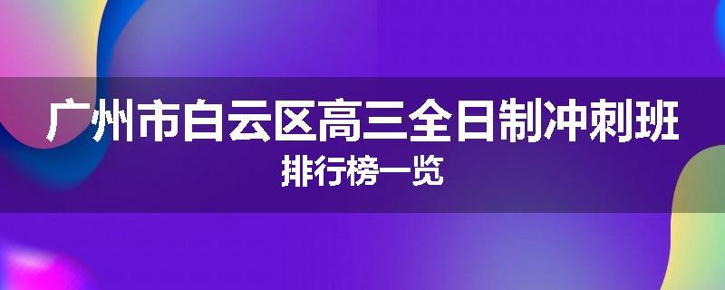 广州市白云区高三全日制冲刺班排行榜一览