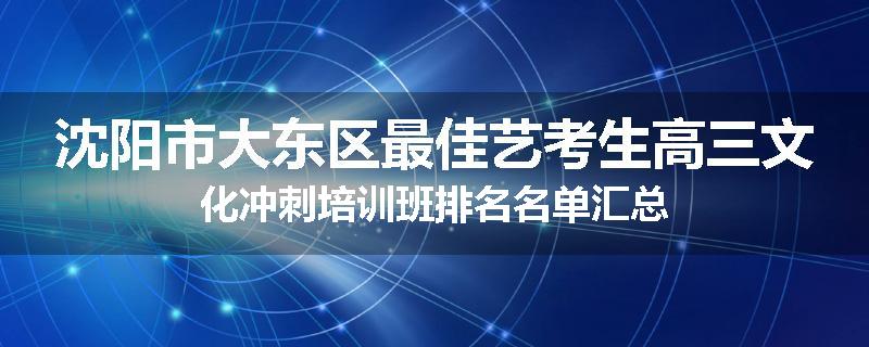 沈阳市大东区最佳艺考生高三文化冲刺培训班排名名单汇总