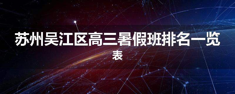 苏州吴江区高三暑假班排名一览表