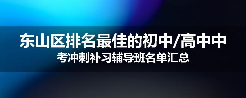 东山区排名最佳的初中/高中中考冲刺补习辅导班名单汇总