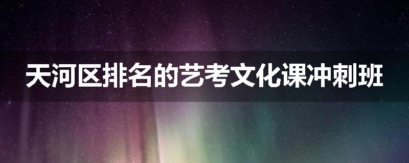 天河区排名的艺考文化课冲刺班