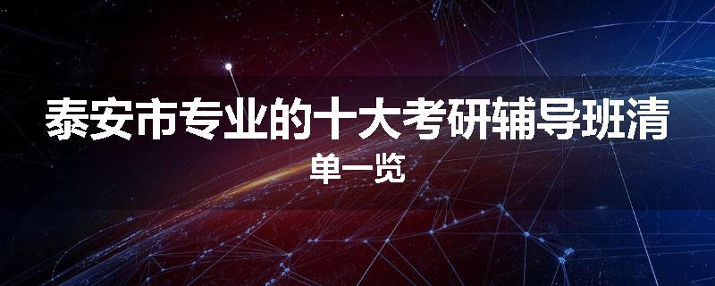 泰安市专业的十大考研辅导班清单一览
