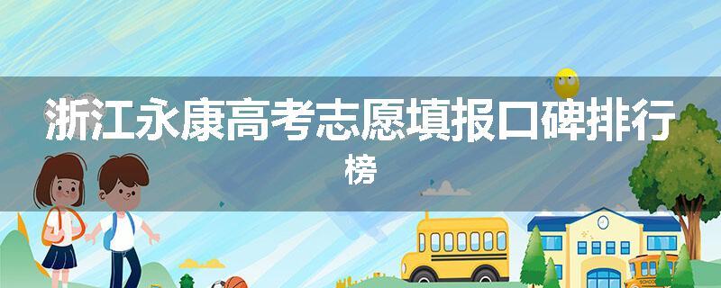 浙江永康高考志愿填报口碑排行榜