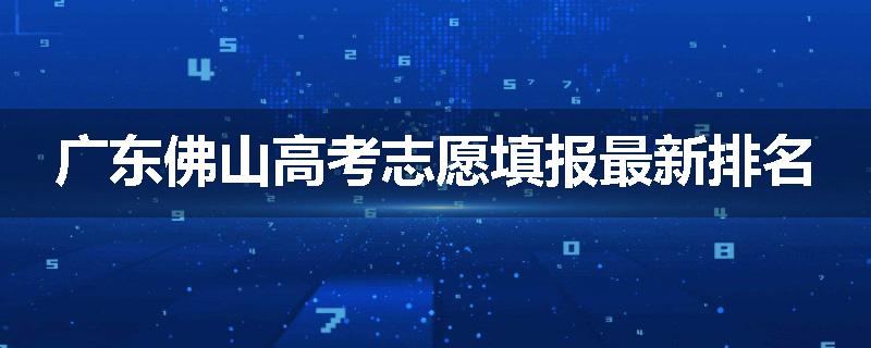 广东佛山高考志愿填报最新排名