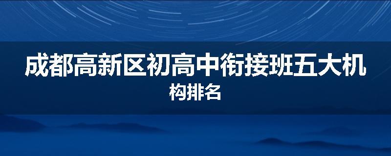 成都高新区初高中衔接班五大机构排名