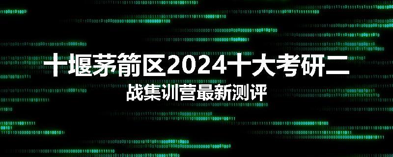 十堰茅箭区2024十大考研二战集训营最新测评