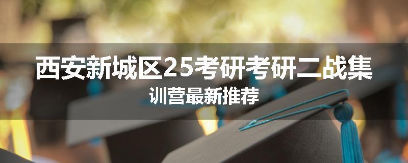 西安新城区25考研考研二战集训营最新推荐