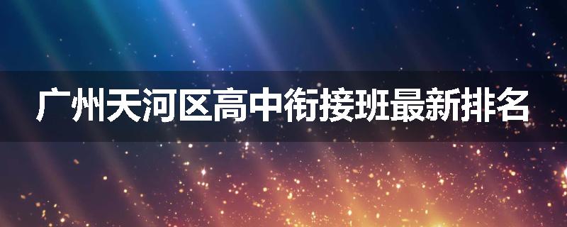 广州天河区高中衔接班最新排名