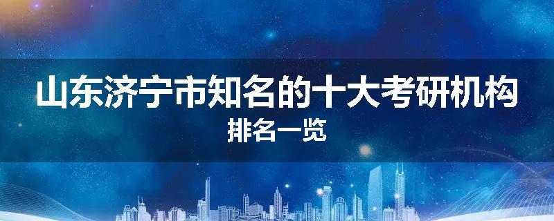 山东济宁市知名的十大考研机构排名一览
