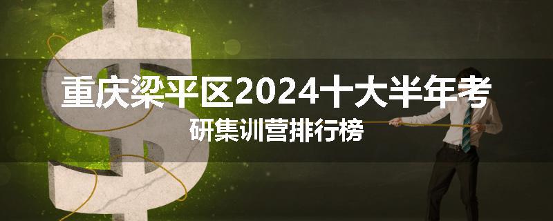 重庆梁平区2024十大半年考研集训营排行榜