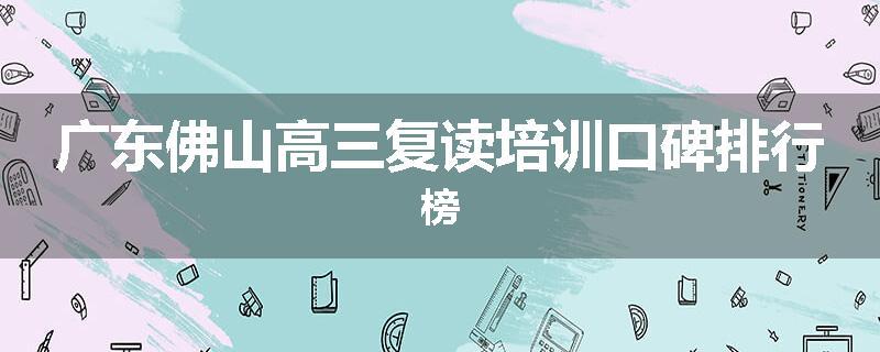 广东佛山高三复读培训口碑排行榜