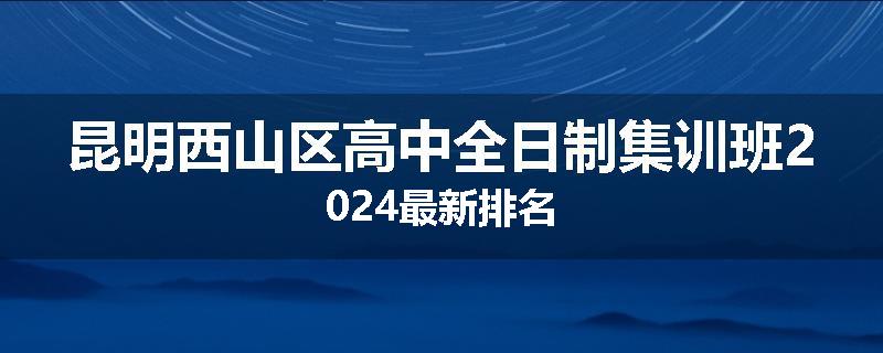 昆明西山区高中全日制集训班2024最新排名