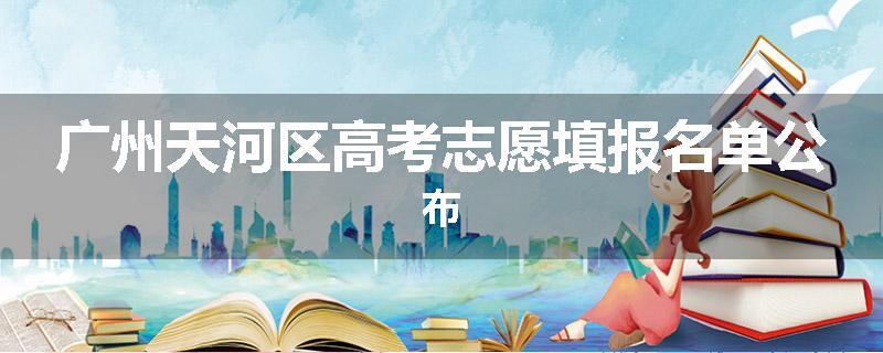 广州天河区高考志愿填报名单公布
