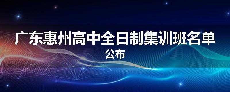 广东惠州高中全日制集训班名单公布
