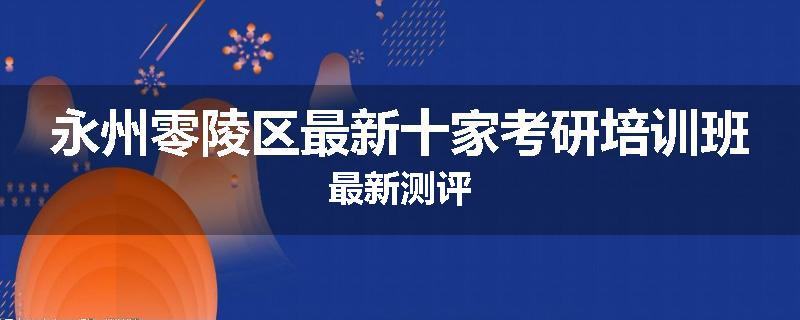 永州零陵区最新十家考研培训班最新测评