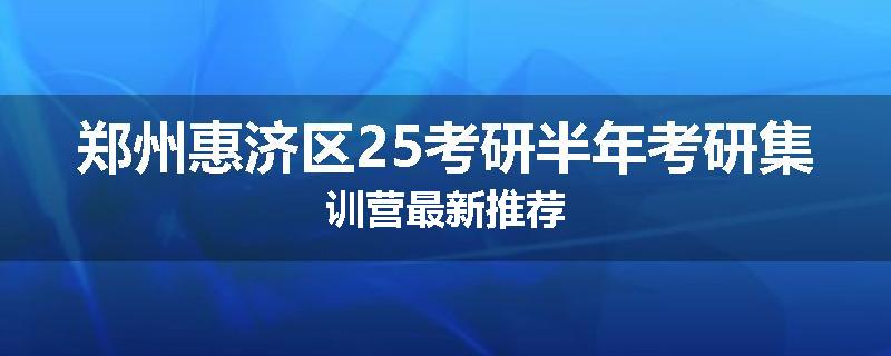 郑州惠济区25考研半年考研集训营最新推荐
